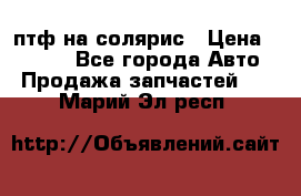 птф на солярис › Цена ­ 1 500 - Все города Авто » Продажа запчастей   . Марий Эл респ.